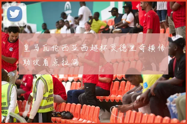 皇马瓦伦西亚西超杯莫德里奇横传助攻看点拉满