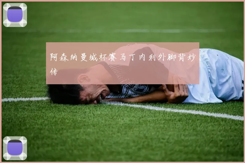 阿森纳曼城杯赛马丁内利外脚背妙传