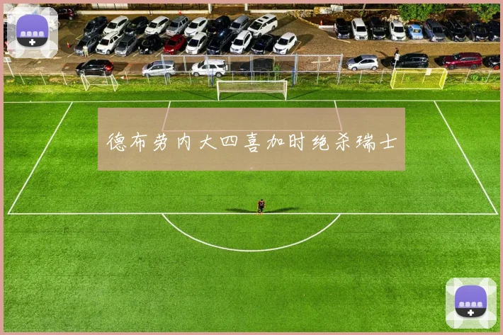 德布劳内大四喜加时绝杀瑞士