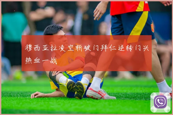 穆西亚拉凌空斩破门拜仁逆转门兴热血一战