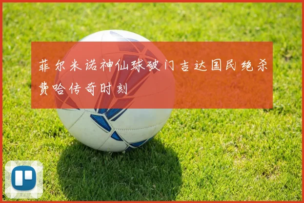 菲尔米诺神仙球破门吉达国民绝杀费哈传奇时刻