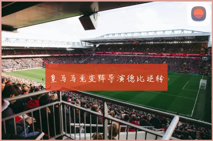 皇马马竞变阵导演德比逆转