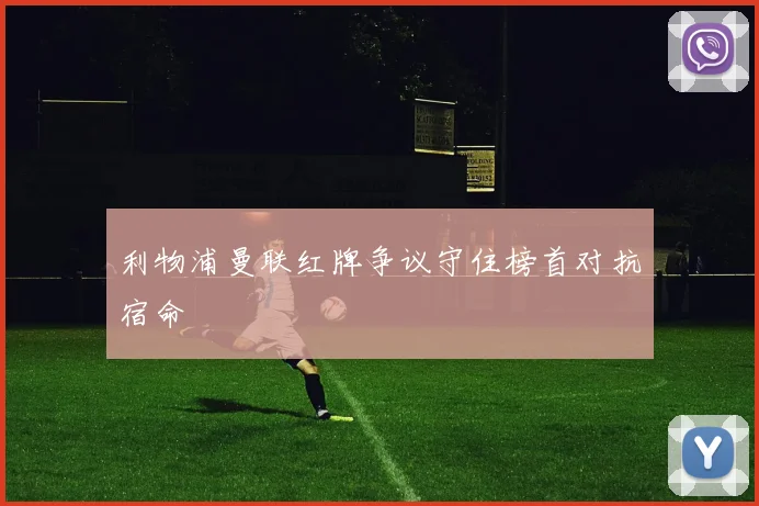 利物浦曼联红牌争议守住榜首对抗宿命