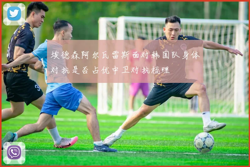 埃德森阿尔瓦雷斯面对韩国队身体对抗是否占优中卫对抗梳理
