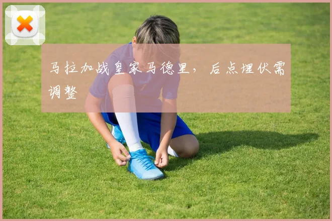 马拉加战皇家马德里,后点埋伏需调整