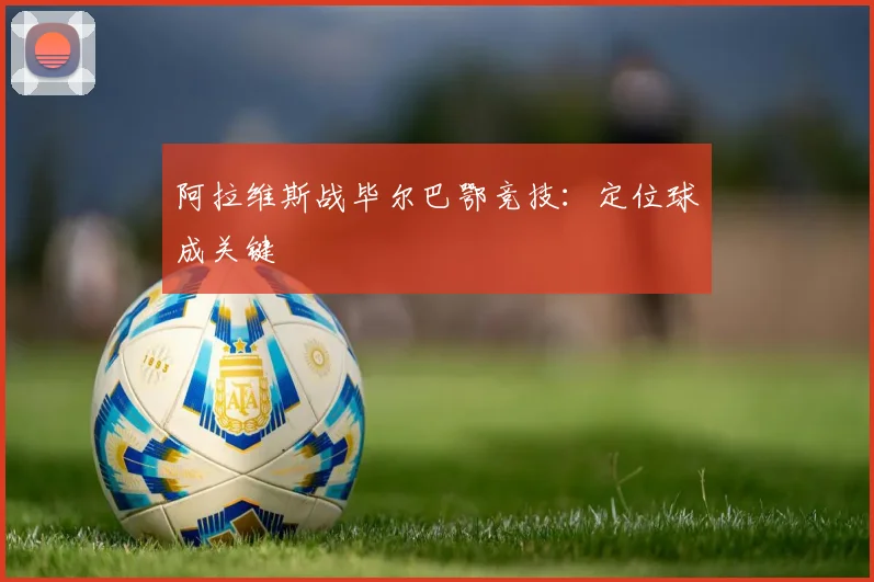 阿拉维斯战毕尔巴鄂竞技：定位球成关键
