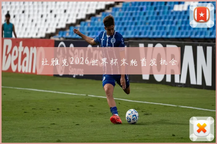 让雅克2026世界杯末轮首发机会