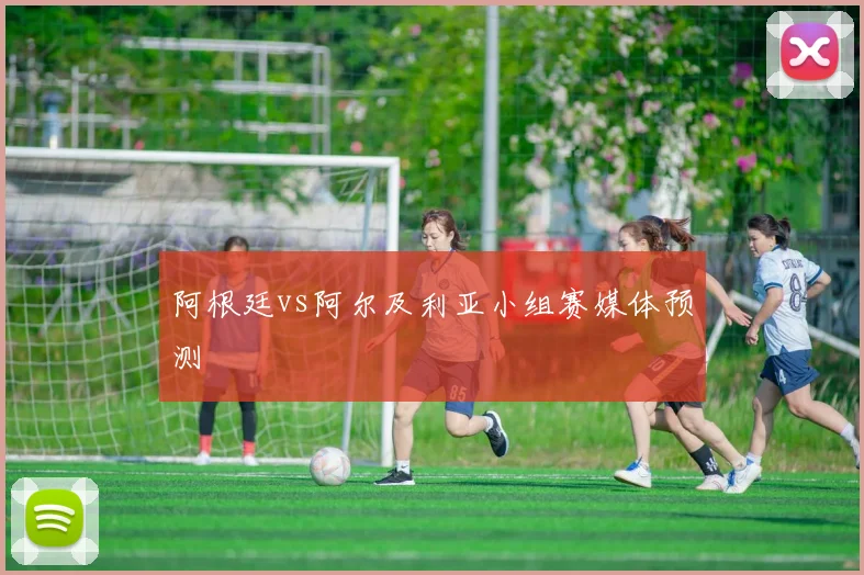 阿根廷vs阿尔及利亚小组赛媒体预测