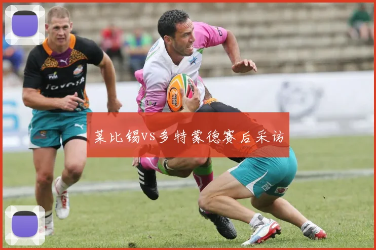 莱比锡vs多特蒙德赛后采访