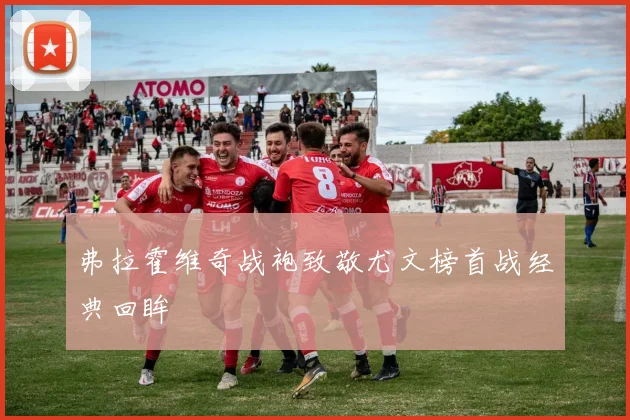 弗拉霍维奇战袍致敬尤文榜首战经典回眸