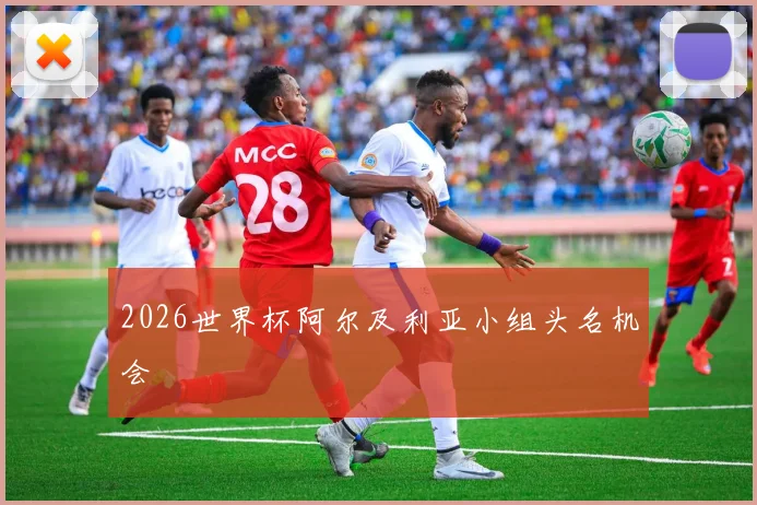2026世界杯阿尔及利亚小组头名机会