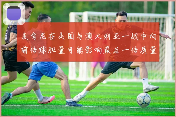 麦肯尼在美国与澳大利亚一战中向前传球胆量可能影响最后一传质量