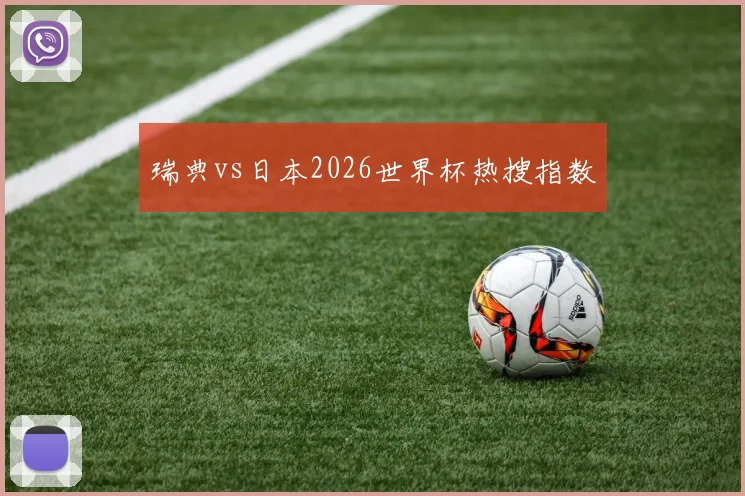瑞典vs日本2026世界杯热搜指数