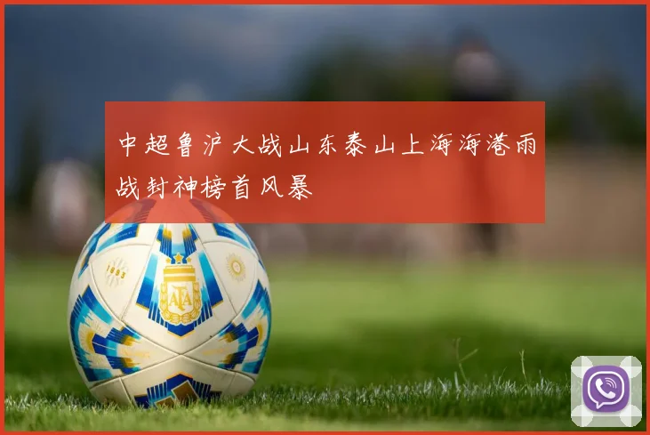 中超鲁沪大战山东泰山上海海港雨战封神榜首风暴