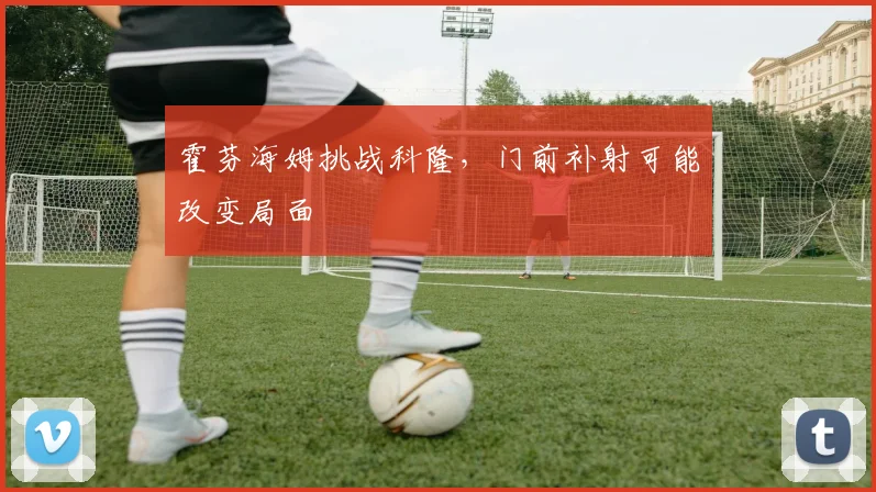 霍芬海姆挑战科隆,门前补射可能改变局面