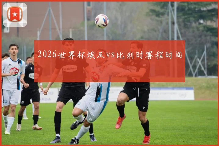 2026世界杯埃及vs比利时赛程时间