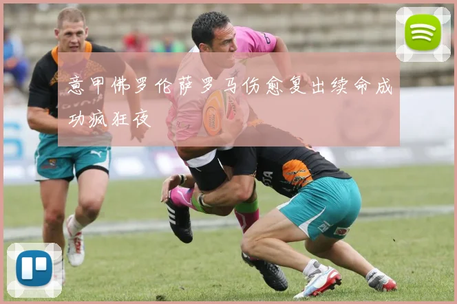 意甲佛罗伦萨罗马伤愈复出续命成功疯狂夜
