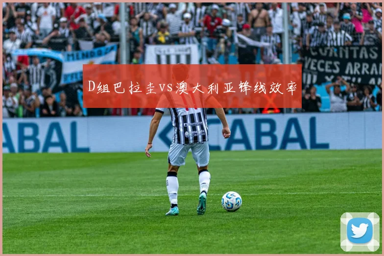 D组巴拉圭vs澳大利亚锋线效率