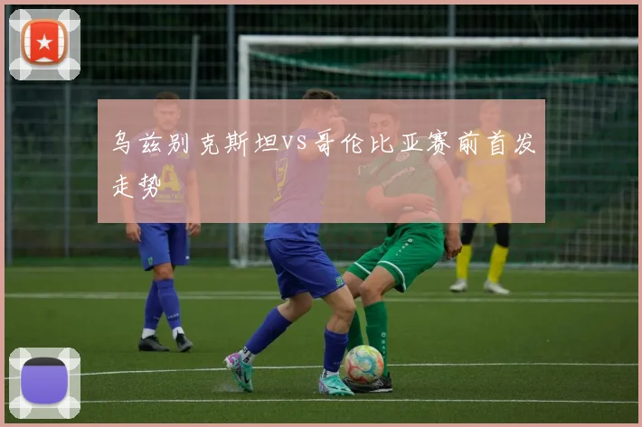 乌兹别克斯坦vs哥伦比亚赛前首发走势