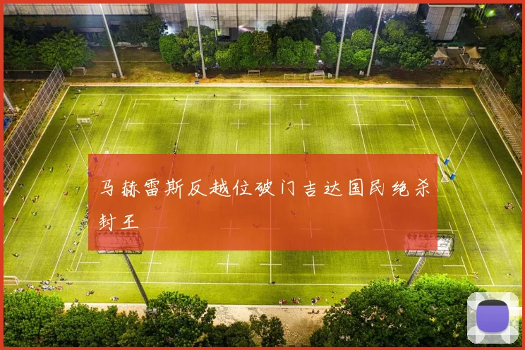 马赫雷斯反越位破门吉达国民绝杀封王