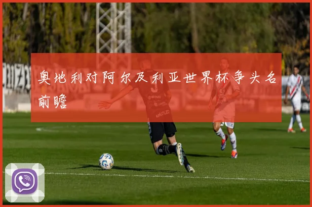 奥地利对阿尔及利亚世界杯争头名前瞻