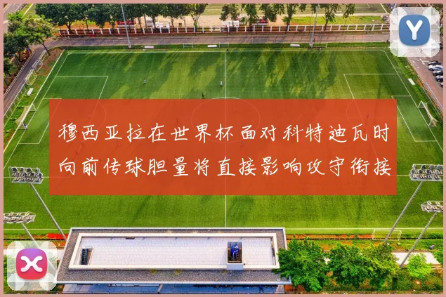 穆西亚拉在世界杯面对科特迪瓦时向前传球胆量将直接影响攻守衔接